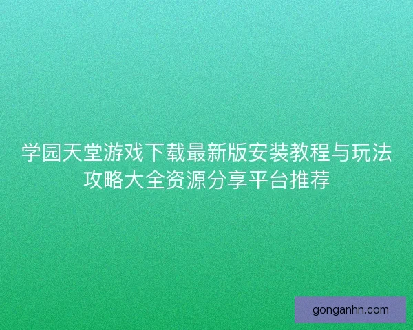 学园天堂游戏下载最新版安装教程与玩法攻略大全资源分享平台推荐