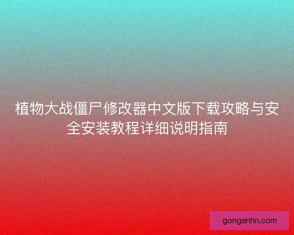 植物大战僵尸修改器中文版下载攻略与安全安装教程详细说明指南