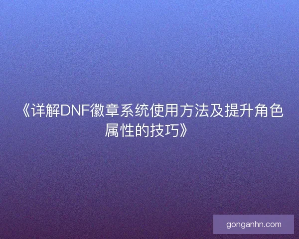 《详解DNF徽章系统使用方法及提升角色属性的技巧》
