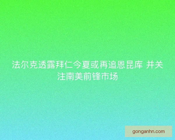 法尔克透露拜仁今夏或再追恩昆库 并关注南美前锋市场
