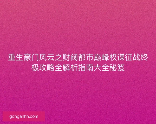 重生豪门风云之财阀都市巅峰权谋征战终极攻略全解析指南大全秘笈