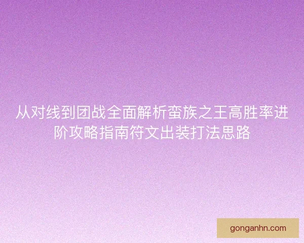 从对线到团战全面解析蛮族之王高胜率进阶攻略指南符文出装打法思路