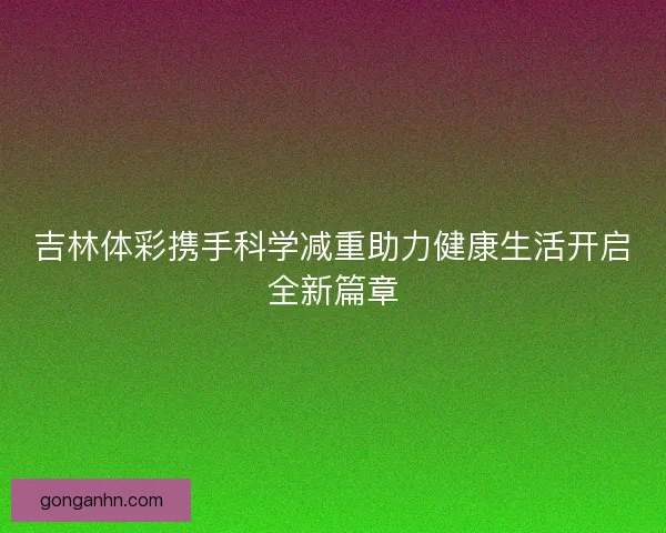 吉林体彩携手科学减重助力健康生活开启全新篇章