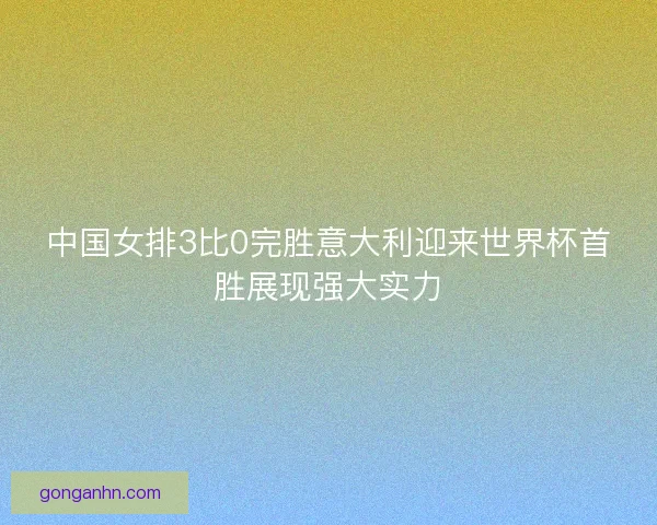 中国女排3比0完胜意大利迎来世界杯首胜展现强大实力