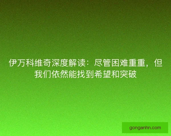 伊万科维奇深度解读：尽管困难重重，但我们依然能找到希望和突破