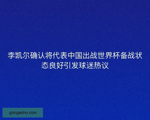 李凯尔确认将代表中国出战世界杯备战状态良好引发球迷热议