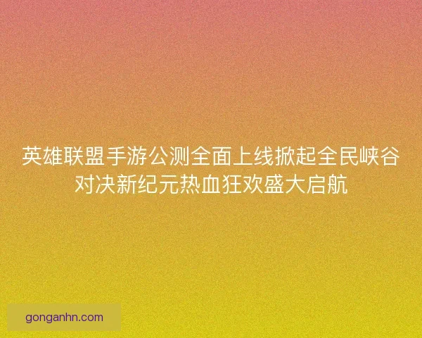 英雄联盟手游公测全面上线掀起全民峡谷对决新纪元热血狂欢盛大启航
